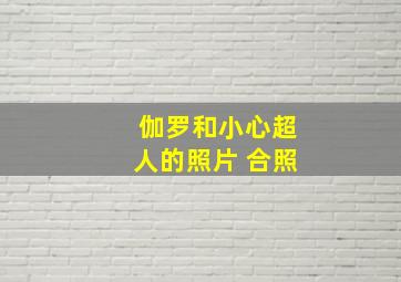 伽罗和小心超人的照片 合照